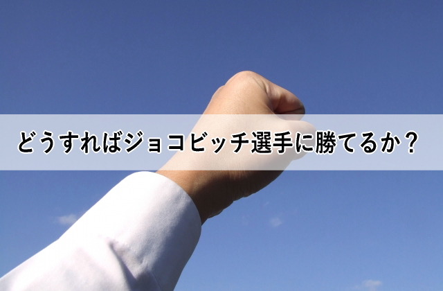 どうすればジョコビッチ選手に勝てるか