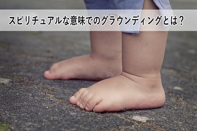 スピリチュアルな意味でのグラウンディングとは?