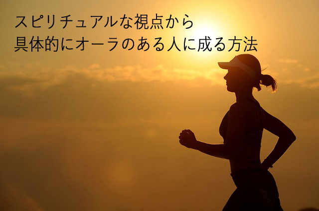 スピリチュアルな視点から具体的にオーラのある人に成る方法