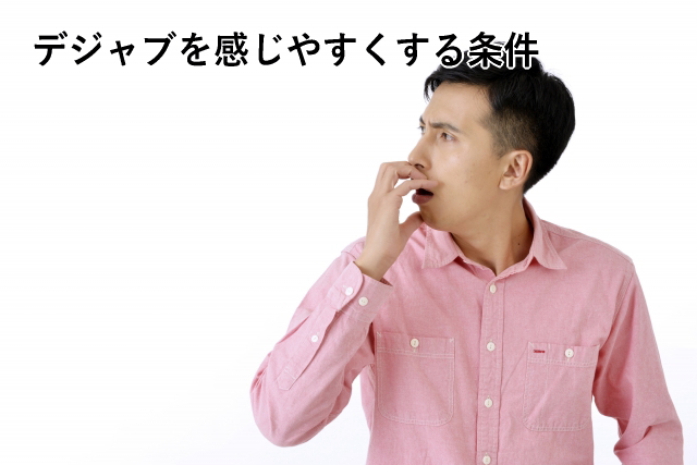 デジャブを感じやすくする条件