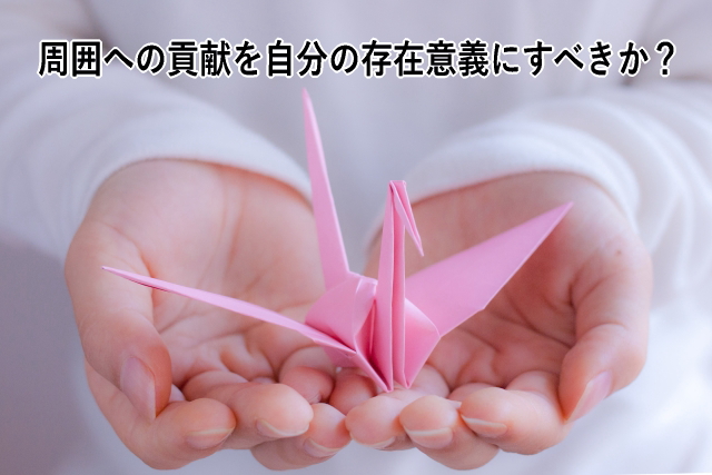 周囲への貢献を自分の存在意義にすべきか?