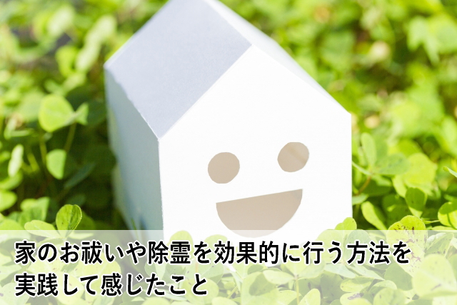 家のお祓いや除霊を効果的に行う方法を実践して感じたこと