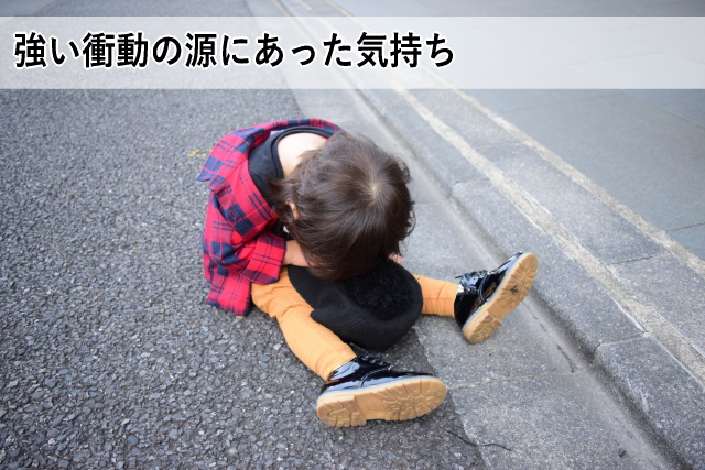 強い衝動の源にあった気持ち