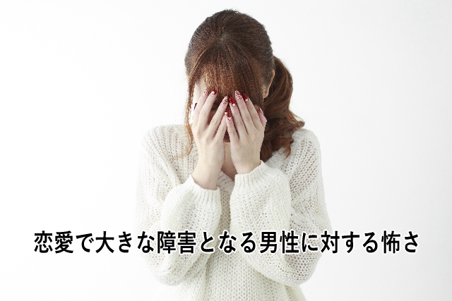 恋愛で大きな障害となる男性に対する怖さ