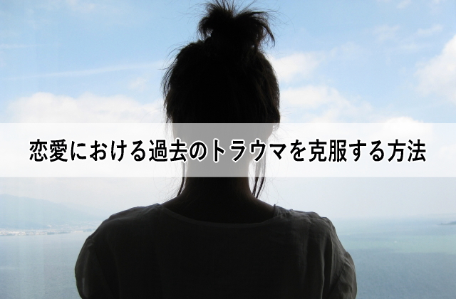 恋愛における過去のトラウマを克服する方法