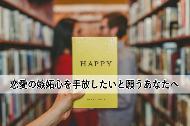 恋愛の嫉妬心を手放したいと願うあなたへ