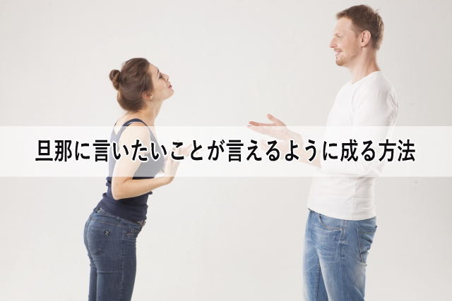 旦那に言いたいことが言えるように成る方法