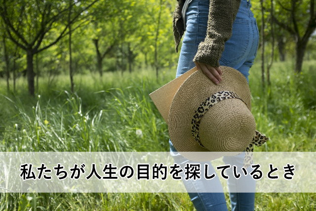 私たちが人生の目的を探しているとき
