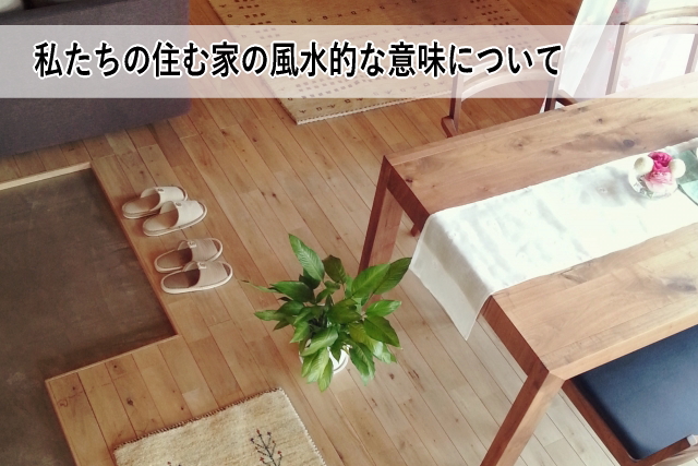 私たちの住む家の風水的な意味について
