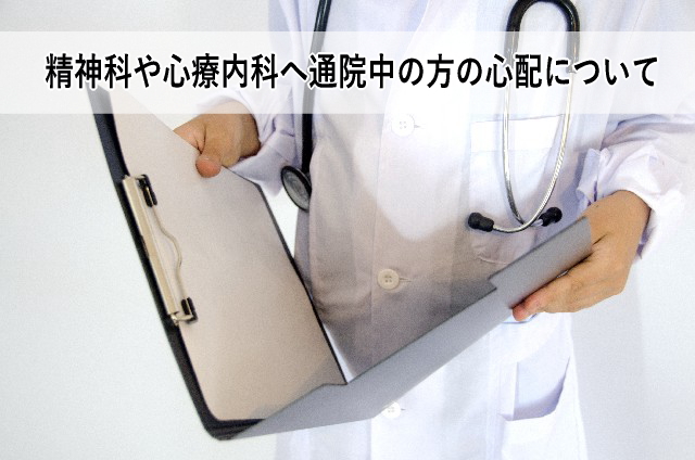精神科や心療内科へ通院中の方の心配について 精神科や心療内科へ通院中の方の心配について