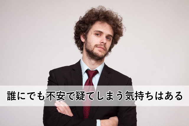 誰にでも不安で疑てしまう気持ちはある