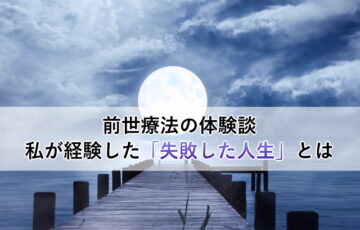 前世療法の体験談～私が経験した「失敗した人生」とは