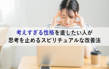 考えすぎる性格を直したい人が思考を止めるスピリチュアルな改善法