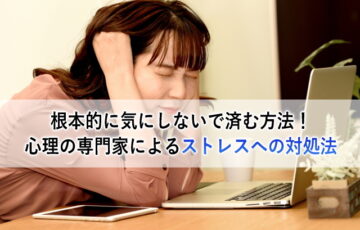 根本的に気にしないで済む方法！心理の専門家によるストレスへの対処法
