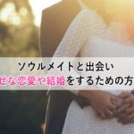 ソウルメイトと出会い幸せな恋愛や結婚をするための方法