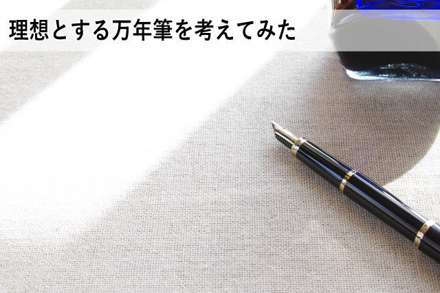 理想とする万年筆を考えてみた