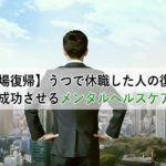 【職場復帰】うつで休職した人の復職を成功させるメンタルヘルスケア