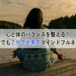 心と体のバランスを整える！初心者でも２分で出来るマインドフルネス瞑想