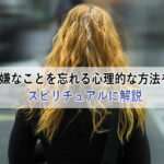 嫌なことを忘れる方法＜心理の専門家によるスピリチュアルなやり方＞