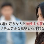 友達や好きな人と喧嘩する夢のスピリチュアルな意味と心理的な原因