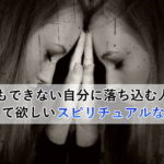 何もできない自分に落ち込む人に知って欲しいスピリチュアルな真実