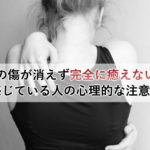 心の傷が消えず完全に癒えないと感じている人の心理的な注意点