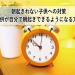 【保存版】朝起きれない子供への対策！子供が自分で朝起きできるようになる方法