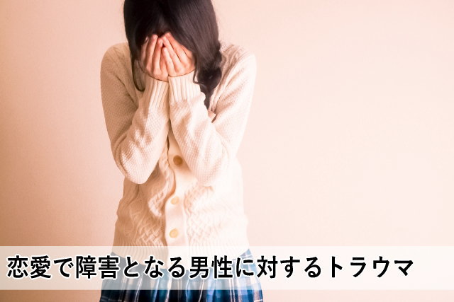 恋愛で障害となる男性に対するトラウマ