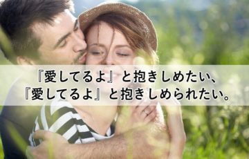 『愛してるよ』と抱きしめたい、『愛してるよ』と抱きしめられたい。