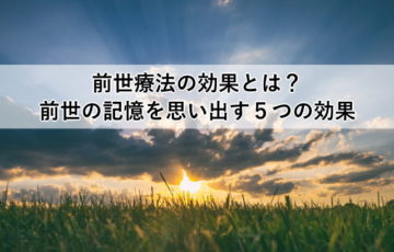 前世療法の効果とは？前世の記憶を思い出す５つの効果