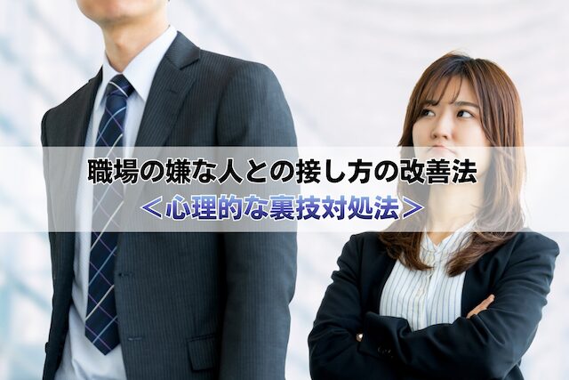 職場の嫌な人との接し方を根本的に改善したい人へ<心理的な裏技対処法>