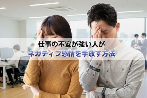 仕事の不安が強い人がネガティブ感情を手放す方法＜怖さや不安への心理的な対処法＞