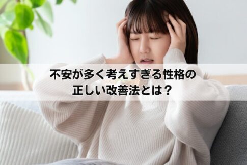 不安が多く考えすぎる性格の正しい改善法とは？心理的な原因と対処法