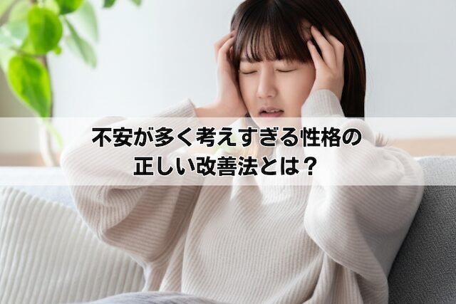 不安が多く考えすぎる性格の正しい改善法とは？心理的な原因と対処法