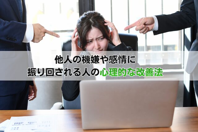 他人の機嫌や感情に振り回される人の心理的な改善法