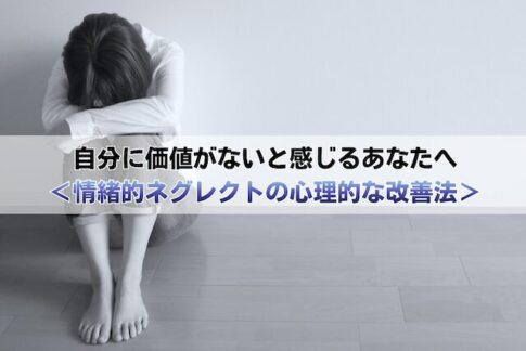 自分に価値がないと感じるあなたへ＜情緒的ネグレクトの原因と心理的な改善法＞