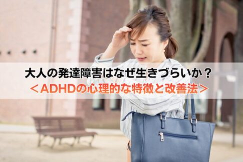 大人の発達障害はなぜ生きづらいのか？ADHDの心理的な特徴と改善法