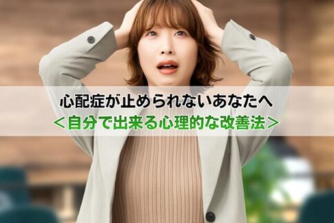 心配症が止められないあなたへ<自分で出来る心理的な改善法>