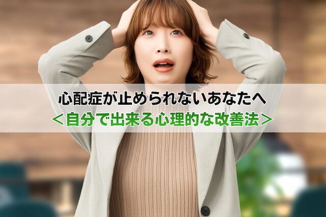 心配症が止められないあなたへ<自分で出来る心理的な改善法>