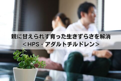親に甘えられず育った人の生きずらさを解消＜HPS・アダルトチルドレン＞