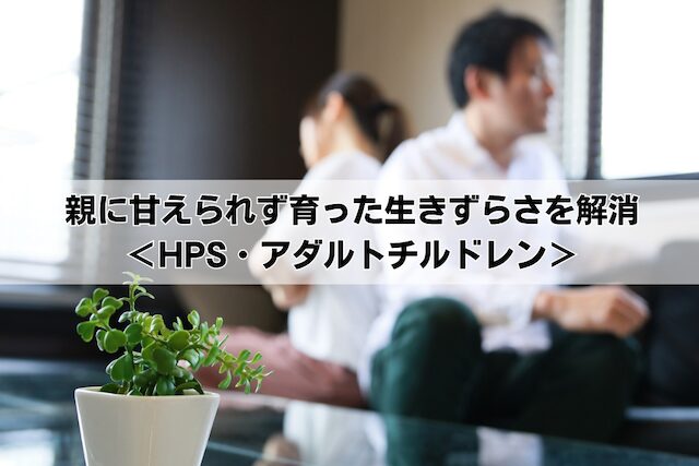親に甘えられず育った人の生きずらさを解消<HPS・アダルトチルドレン>