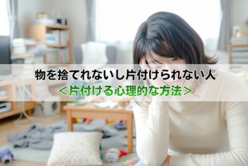 物を捨てれないし片付けられない人＜片付ける心理的な方法＞