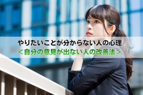 やりたいことが分からない人の心理<自分の意見が出ない正体と改善法>