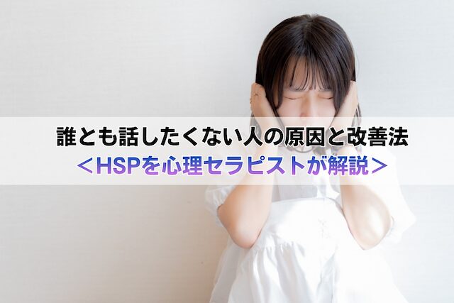 誰とも話したくない人の原因と改善法＜HSPを心理セラピストが解説＞