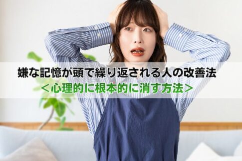 嫌な記憶が頭で繰り返される人の改善法<心理的に根本的に消す方法>