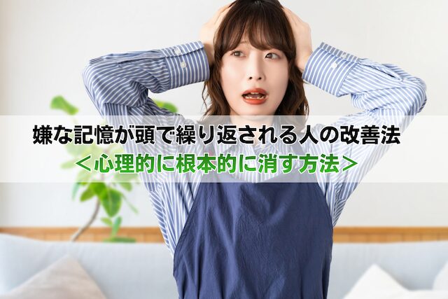 嫌な記憶が頭で繰り返される人の改善法<心理的に根本的に消す方法>