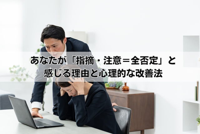 あなたが「指摘・注意=全否定」と感じる理由と心理的な改善法