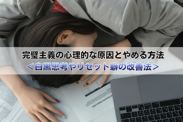 完璧主義の心理的な原因とやめる方法<白黒思考やリセット癖の改善法>