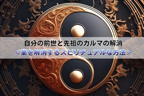 自分の前世と先祖のカルマの解消＜業を解消するスピリチュアルな方法＞