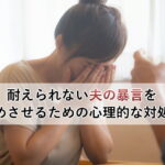 耐えられない夫の暴言を止めさせるための心理的な対処法